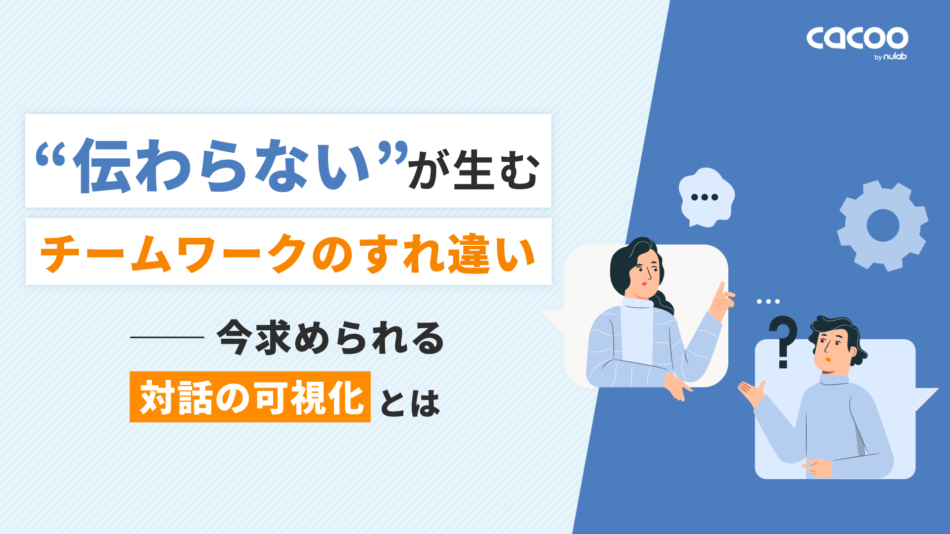 資料「Cacooホワイトペーパー」のイメージ画像。ホワイトペーパー「伝わらない」が生むチームワークのすれ違い ー今求められる対話の可視化とはの表紙。