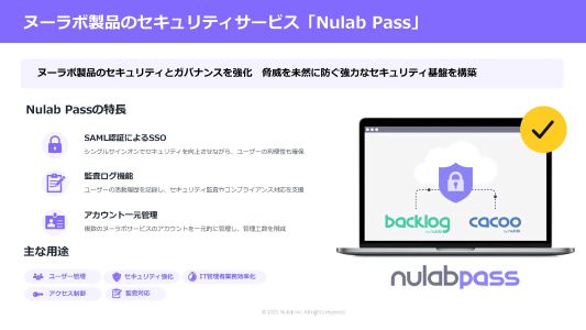 ヌーラボ製品のセキュリティとガバナンスを強化する「Nulab Pass」。脅威を未然に防ぐ強力なセキュリティ基盤を構築します。