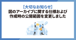 図のアーカイブに関する仕様および作成時の公開範囲を変更しました